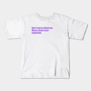 Dont' worry about me. Worry about your eyebrows. Kids T-Shirt